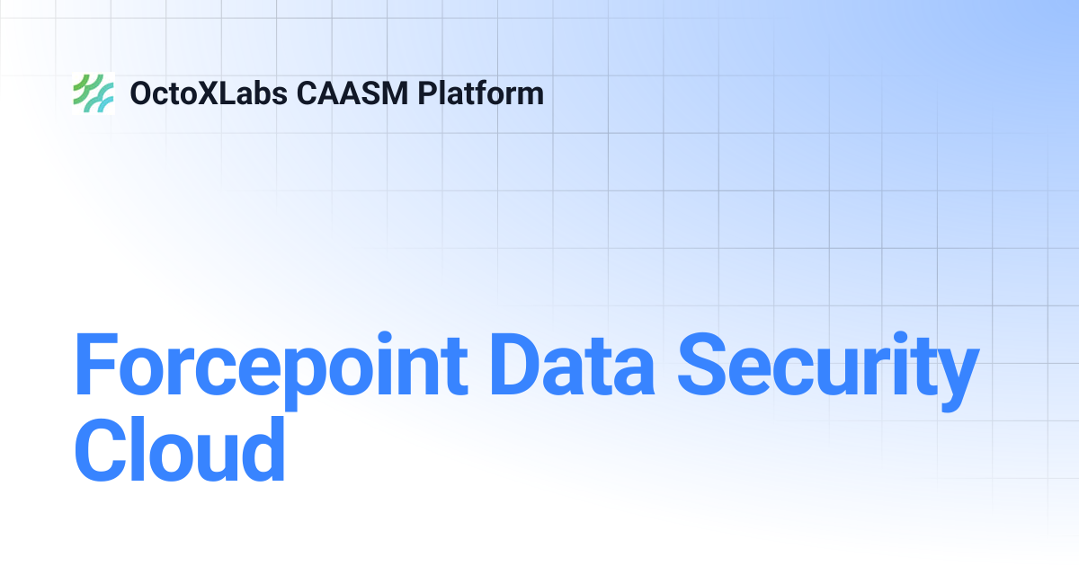 Forcepoint Data Security Cloud | OctoXLabs CAASM Platform